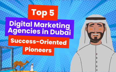 Top 5 Digital Marketing Agencies in Dubai: Success-Oriented Pioneers